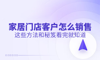 家居門店客戶怎么銷售？這些方法和秘笈看完就知道