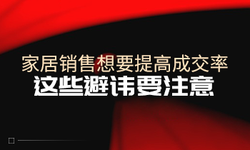 家居銷售想要提高成交率，這些避諱要注意