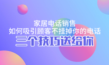 家居電話(huà)銷(xiāo)售，如何吸引顧客不掛掉你的電話(huà)？三個(gè)技巧送給你