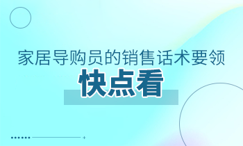 家居導(dǎo)購(gòu)員的銷(xiāo)售話(huà)術(shù)要領(lǐng)，快點(diǎn)看