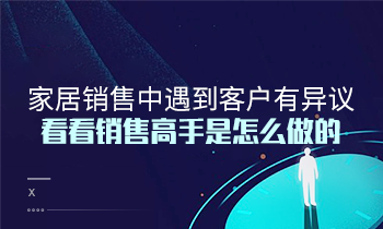 家居銷售中遇到客戶有異議？看看銷售高手是怎么做的