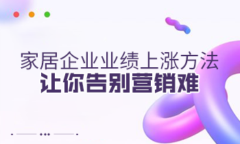 家居企業(yè)業(yè)績上漲方法，讓你告別營銷難
