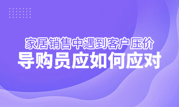 家居銷售中遇到客戶壓價，導(dǎo)購員應(yīng)如何應(yīng)對？