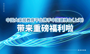 大家居教育平臺(tái)攜手中國建博會(huì)（上海）帶來重磅福利啦！