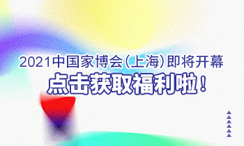 2021中國(guó)家博會(huì)（上海）即將開(kāi)幕，點(diǎn)擊獲取福利啦！