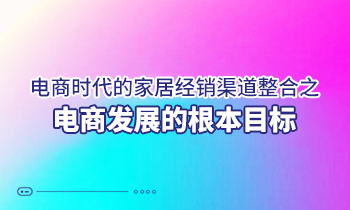 電商時代的家居經銷渠道整合之電商發(fā)展的根本目標