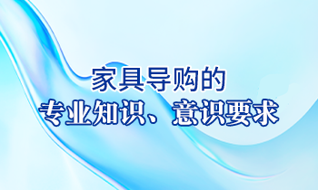 【家具經銷商培訓】家具導購的專業(yè)知識、意識要求