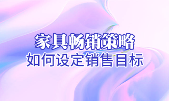【家具培訓】家具暢銷策略：如何設(shè)定銷售目標？