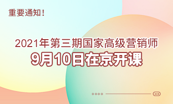 重要通知！2021年第三期高級(jí)營(yíng)銷師9月10日在京開(kāi)課