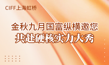 CIFF上海虹橋 | 金秋九月國(guó)富縱橫邀您共赴硬核實(shí)力大秀！